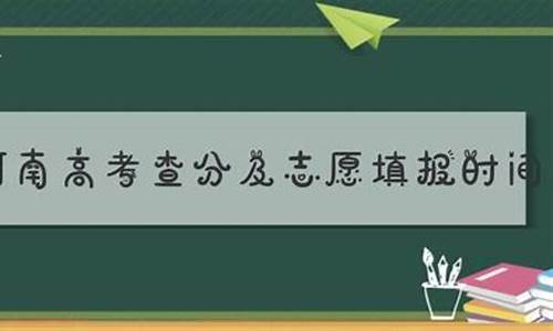 河南高考志愿录取结果查询时间,河南高考查分及报志愿时间