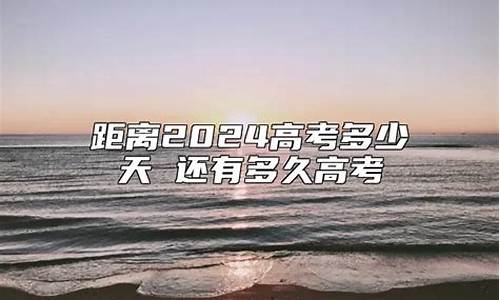 离2024高考还有多少天,离2024高考还有多少天呢