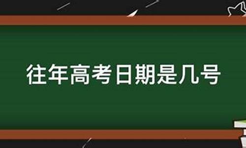 往年几号高考_往年高考什么时候