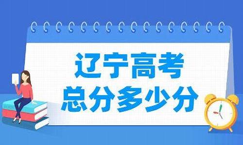 辽宁省高考总分是多少_辽宁省高考总分是多少分2023