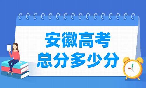 安徽高考多少分满分-安徽高考多少分